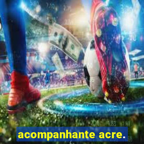 acompanhante acre.